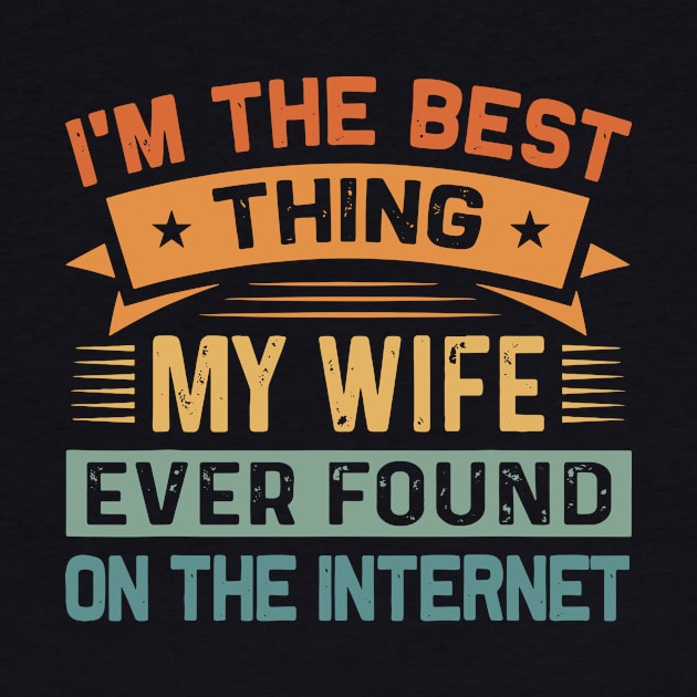 I Am The Best Thing My Wife Ever Found On The Internet by swallo wanvil